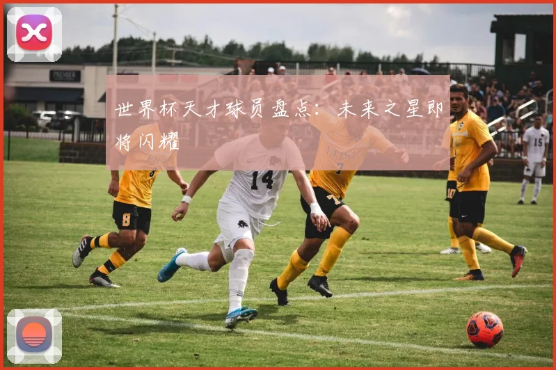 世界杯天才球员盘点：未来之星即将闪耀