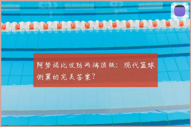 阿努诺比攻防两端顶级:现代篮球侧翼的完美答案?