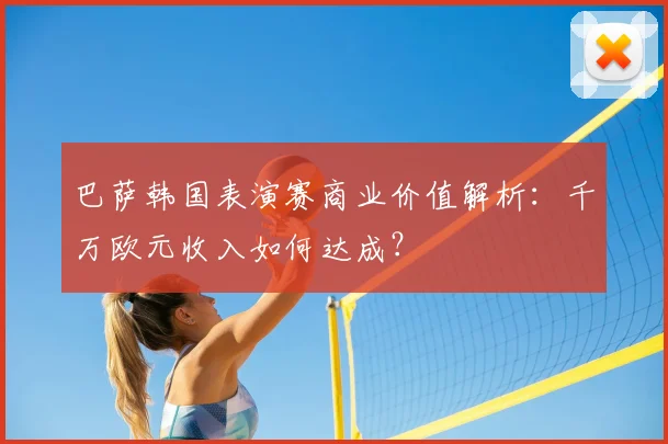 巴萨韩国表演赛商业价值解析：千万欧元收入如何达成？