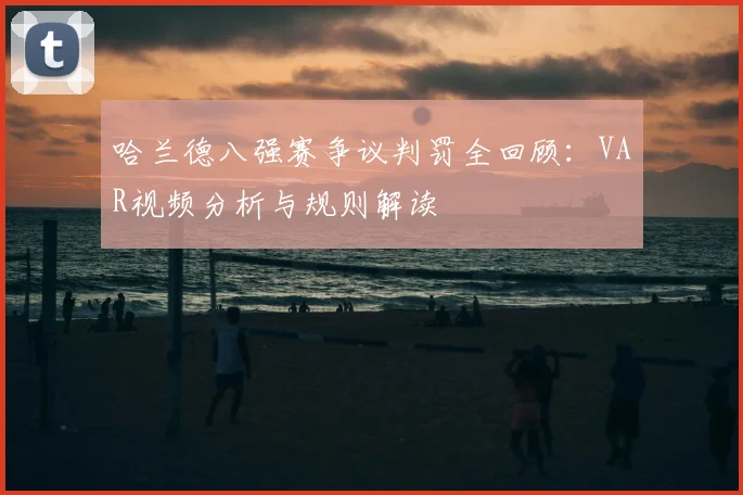 哈兰德八强赛争议判罚全回顾:VAR视频分析与规则解读