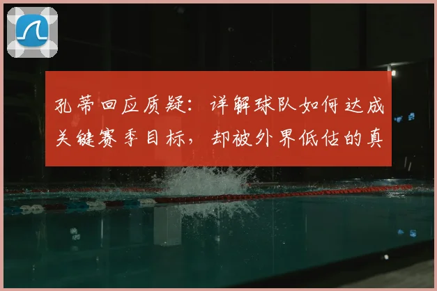 孔蒂回应质疑：详解球队如何达成关键赛季目标，却被外界低估的真实原因