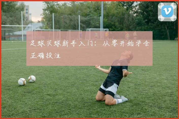 足球买球新手入门:从零开始学会正确投注