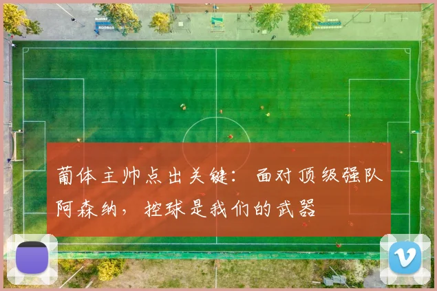葡体主帅点出关键:面对顶级强队阿森纳,控球是我们的武器