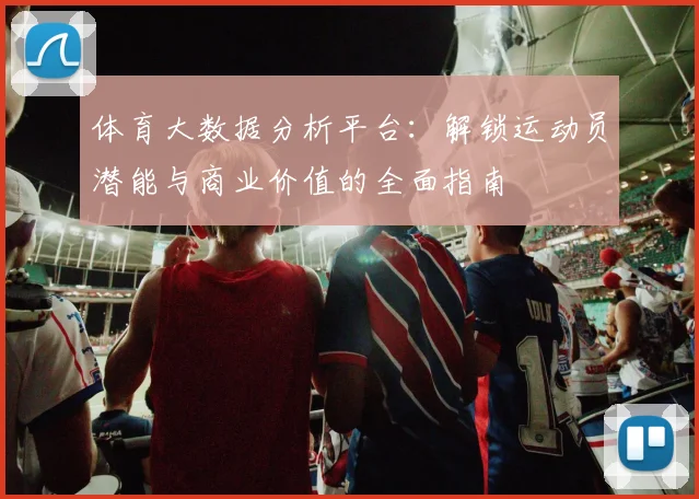 体育大数据分析平台：解锁运动员潜能与商业价值的全面指南