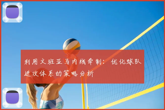 利用文班亚马内线牵制：优化球队进攻体系的策略分析
