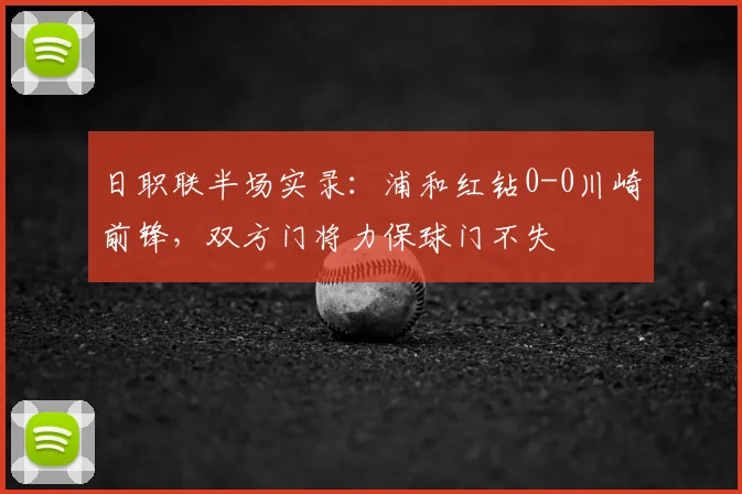 日职联半场实录:浦和红钻0-0川崎前锋,双方门将力保球门不失